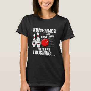 Sometimes I Can Almost Hear The Ten Pin Laughing B T-Shirt