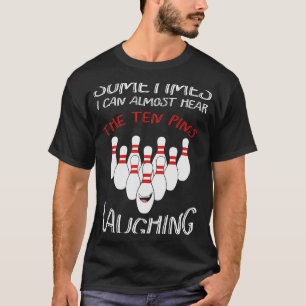 Sometimes I Can Almost Hear the Ten Pin Laughing B T-Shirt