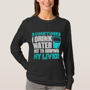 Sometimes I Drink Water To Surprise My Liver Party T-Shirt