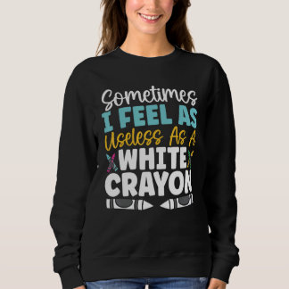 Sometimes I Feel As Useless As A White Crayon Love Sweatshirt