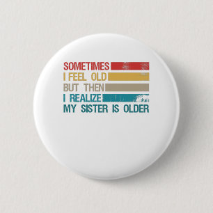 Sometimes I Feel Old But Then I Realise My Sister 6 Cm Round Badge