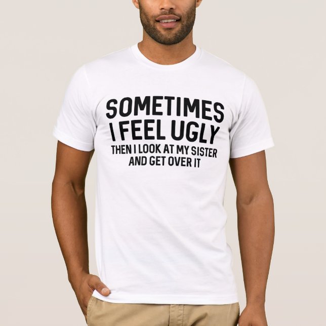 Sometimes I Feel Ugly T-Shirt (Front)