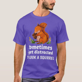 Sometimes I get distracted oh look a squirrel 3 T-Shirt