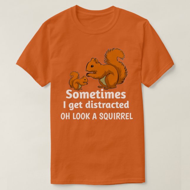 Sometimes I get distracted oh look a squirrel 5 T-Shirt (Design Front)