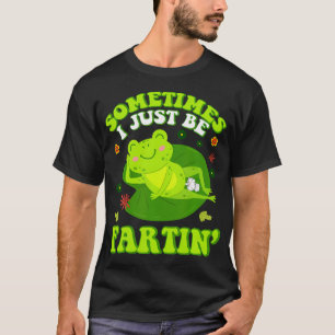 Sometimes I Just Be Farting Funny Inappropriate Fr T-Shirt