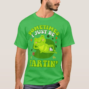 Sometimes I Just Be Farting Funny Inappropriate Fr T-Shirt
