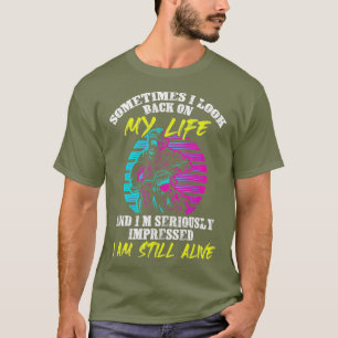 Sometimes I Look Back On My Life And Im T-Shirt