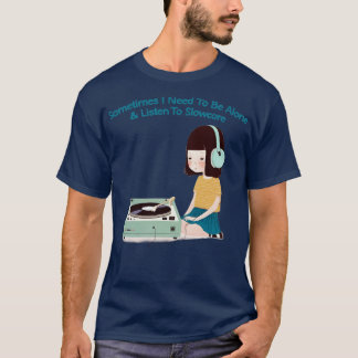 Sometimes I Need To Be Alone Listen To Slowcore T-Shirt