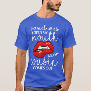 Sometimes I Open My Mouth And My Cousin Comes Out  T-Shirt