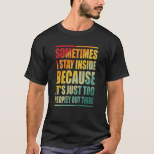 Sometimes I Stay Inside Because It's Just Too Peop T-Shirt