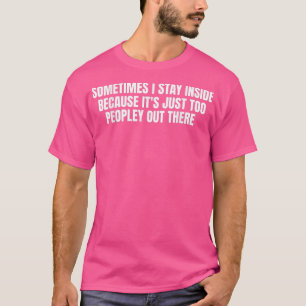Sometimes I Stay Inside Because It's Just Too Peop T-Shirt
