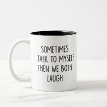 Sometimes i talk to do myself then we both laugh -