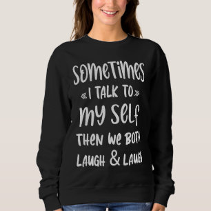 Sometimes i talk to my self then we both laugh & l sweatshirt