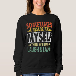 Sometimes I Talk To Myself And Then We Both Laugh Sweatshirt