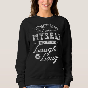 Sometimes I Talk To Myself And Then We Both Laugh Sweatshirt