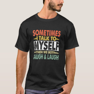 Sometimes I Talk To Myself And Then We Both Laugh T-Shirt