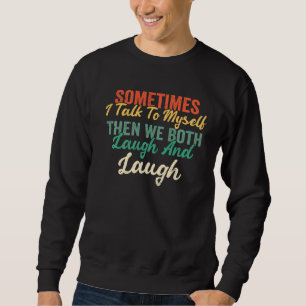 Sometimes I Talk To Myself Then We Both Laugh And  Sweatshirt