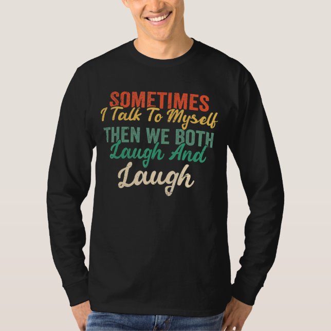 Sometimes I Talk To Myself Then We Both Laugh And  T-Shirt (Front)