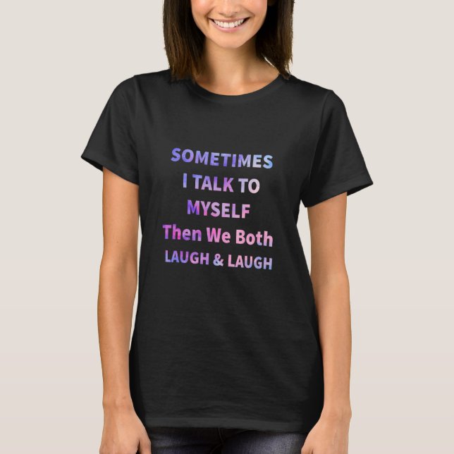 Sometimes I Talk To Myself Then We Both Laugh  Hum T-Shirt (Front)