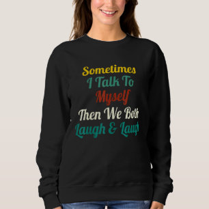 Sometimes I Talk To Myself Then We Both Laugh laug Sweatshirt