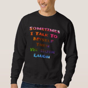 Sometimes I Talk To Myself Then We Both Laugh Sweatshirt