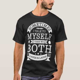 Sometimes I talk to myself then we both laugh T-Shirt