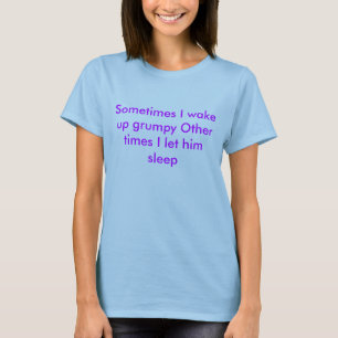 Sometimes I wake up grumpy Other times I let hi... T-Shirt