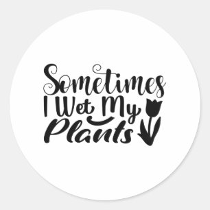 Sometimes I wet my plants Classic Round Sticker