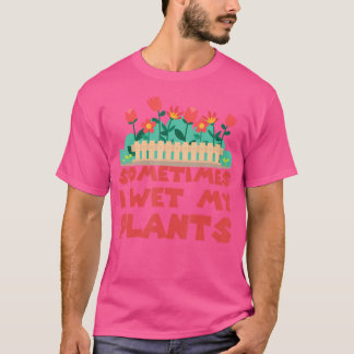 Sometimes I Wet My Plants Flora Gardening Gift T-Shirt