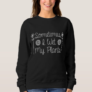 Sometimes I Wet My Plants Funny Garden Lover Gift Sweatshirt