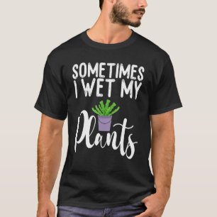 Sometimes I Wet My Plants Funny Gardener Gardening T-Shirt