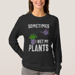 Sometimes I Wet My Plants Funny Gardener Gardening T-Shirt