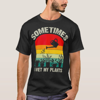 Sometimes I Wet My Plants Funny Gardener Retro Gar T-Shirt