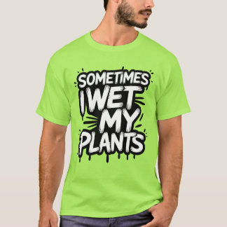 Sometimes I Wet My Plants Funny Gardener T-Shirt