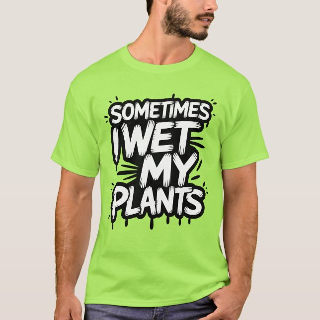 Sometimes I Wet My Plants Funny Gardener T-Shirt (Front)