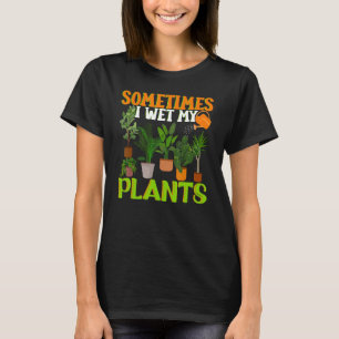 Sometimes I Wet My Plants, Funny Gardening Gardene T-Shirt