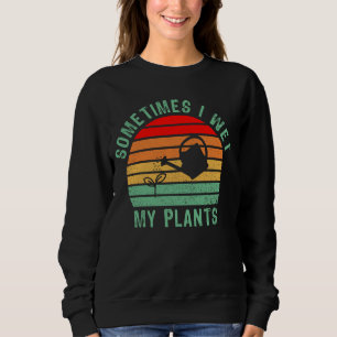 Sometimes I Wet My Plants Funny Gardening, Planter Sweatshirt