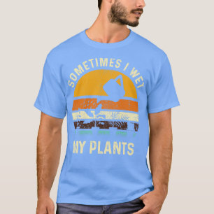 Sometimes I Wet My Plants Funny Gardening Pun Gard T-Shirt