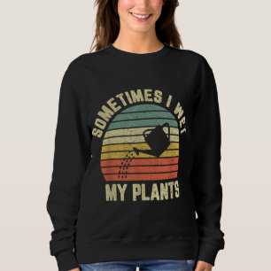 Sometimes I Wet My Plants Funny Gardening Sweatshirt
