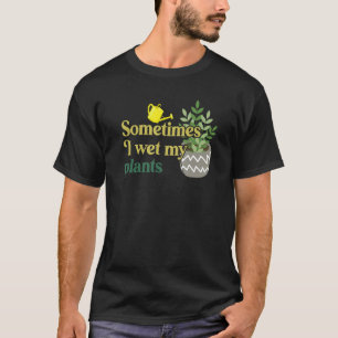 Sometimes I Wet My Plants Funny Gardening T-Shirt