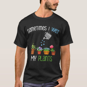 Sometimes I Wet My Plants Funny Gardening T-Shirt