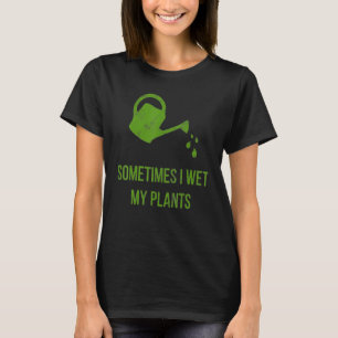 Sometimes I Wet My Plants Funny Gardening T-Shirt