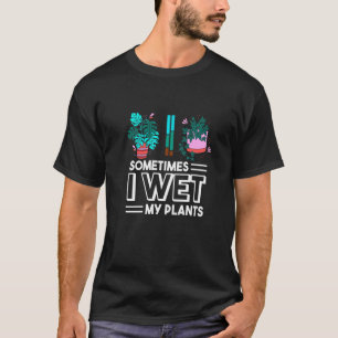 Sometimes I Wet My Plants Funny Gardening T-Shirt