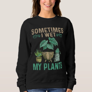 Sometimes I Wet My Plants Garden Flowers Gardening Sweatshirt
