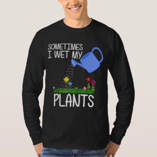Sometimes I Wet My Plants Garden Men Women Kids T-Shirt