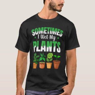 Sometimes I Wet My Plants Gardener Gardener Garden T-Shirt