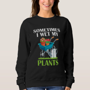 Sometimes I Wet My Plants Gardening Enthusiast 13 Sweatshirt