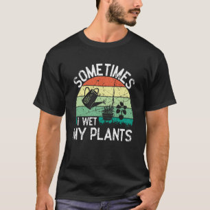 Sometimes I Wet My Plants Gardening Enthusiast 7 T-Shirt