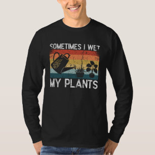 Sometimes I Wet My Plants Gardening Enthusiast T-Shirt
