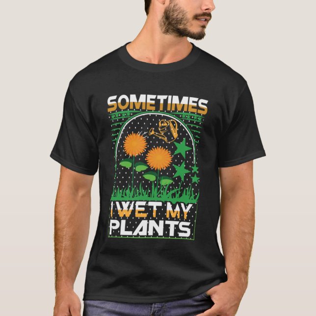 Sometimes I Wet My Plants  Gardening Enthusiast    T-Shirt (Front)